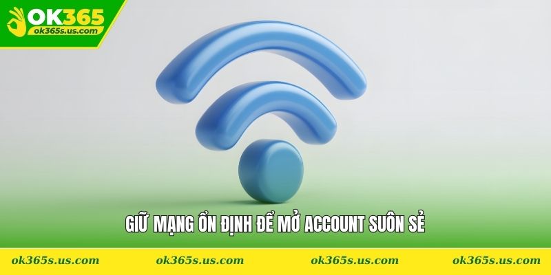 Giữ mạng ổn định để mở account suôn sẻ