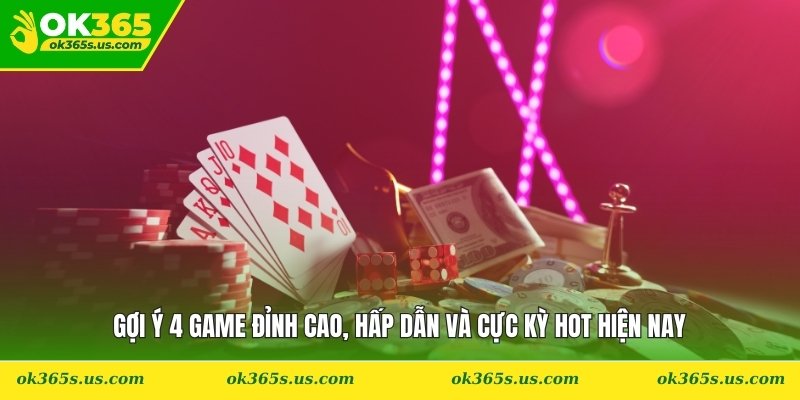 Gợi ý 4 game đỉnh cao, hấp dẫn và cực kỳ hot hiện nay