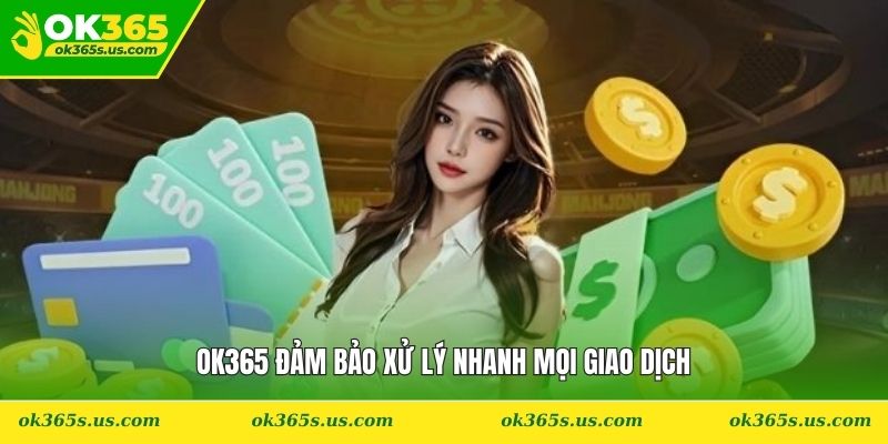 OK365 đảm bảo xử lý nhanh mọi giao dịch