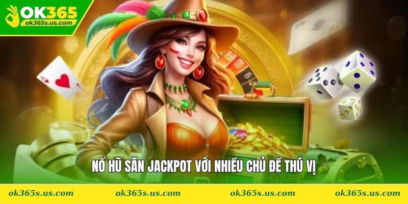 Nổ hũ săn jackpot với nhiều chủ đề thú vị