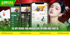 Tải App OK365 Trải Nghiệm Giải Trí Đỉnh Mọi Thiết Bị