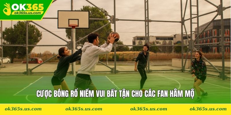 Cược bóng rổ niềm vui bất tận cho các fan hâm mộ