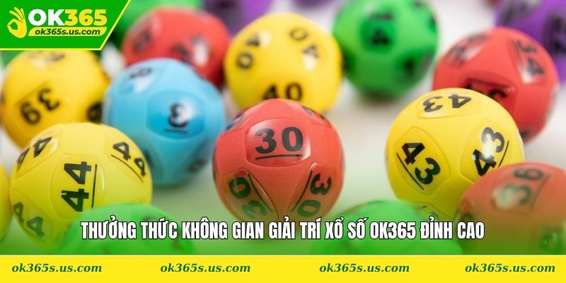 Thưởng thức không gian giải trí xổ số OK365 đỉnh cao